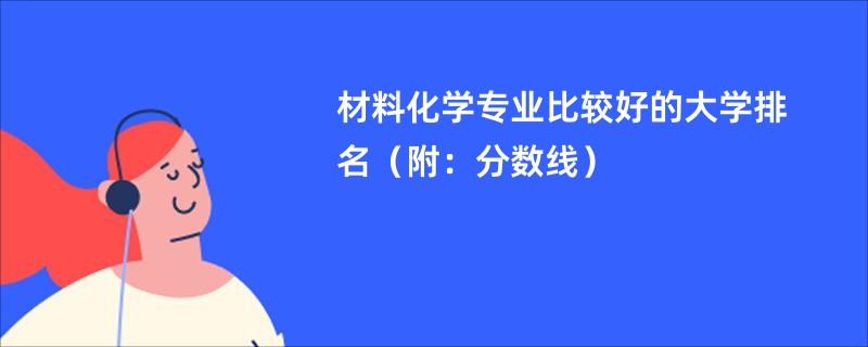 材料化學專業比較好的大學排名（附：分數線）